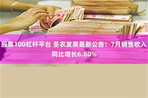 股票100杠杆平台 圣农发展最新公告：7月销售收入同比增长6.80%