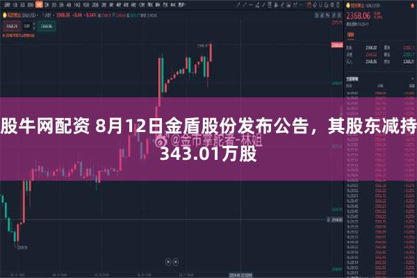 股牛网配资 8月12日金盾股份发布公告，其股东减持343.01万股