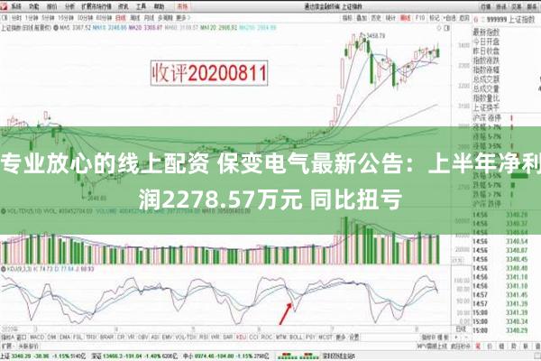 专业放心的线上配资 保变电气最新公告：上半年净利润2278.57万元 同比扭亏