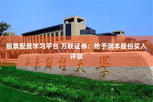 股票配资学习平台 万联证券：给予润本股份买入评级