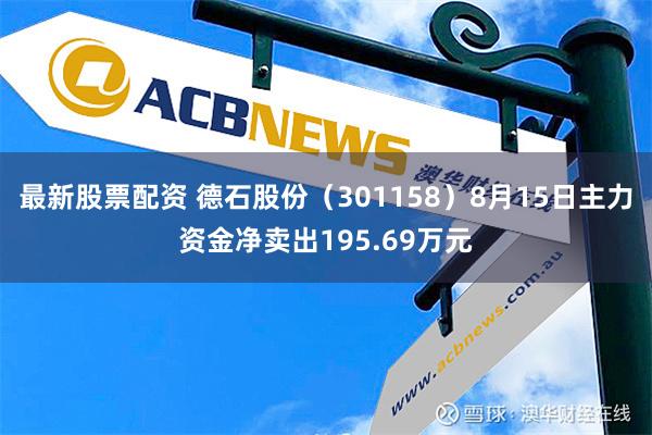 最新股票配资 德石股份（301158）8月15日主力资金净卖出195.69万元