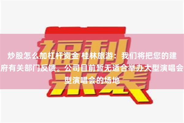 炒股怎么加杠杆资金 桂林旅游：我们将把您的建议向政府有关部门反馈。公司目前暂无适合举办大型演唱会的场地