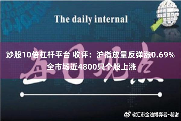 炒股10倍杠杆平台 收评：沪指放量反弹涨0.69% 全市场近4800只个股上涨