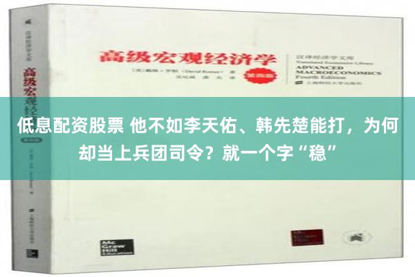 低息配资股票 他不如李天佑、韩先楚能打，为何却当上兵团司令？就一个字“稳”