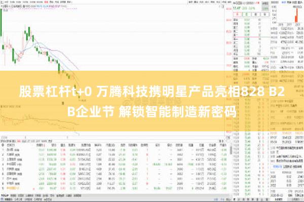 股票杠杆t+0 万腾科技携明星产品亮相828 B2B企业节 解锁智能制造新密码