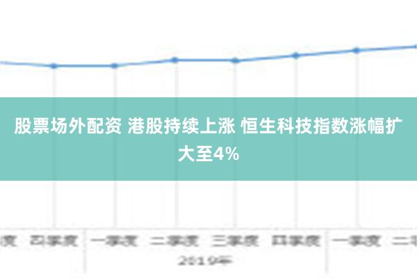 股票场外配资 港股持续上涨 恒生科技指数涨幅扩大至4%