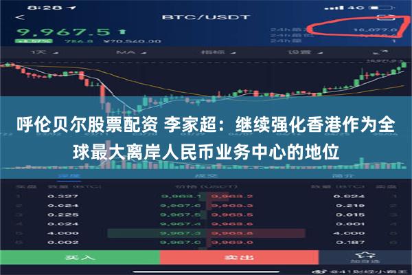 呼伦贝尔股票配资 李家超：继续强化香港作为全球最大离岸人民币业务中心的地位