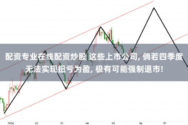 配资专业在线配资炒股 这些上市公司, 倘若四季度无法实现扭亏为盈, 极有可能强制退市!