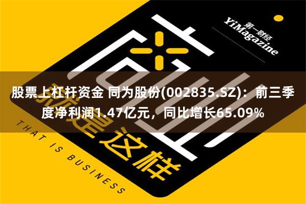 股票上杠杆资金 同为股份(002835.SZ)：前三季度净利润1.47亿元，同比增长65.09%