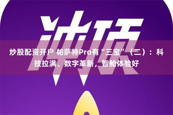 炒股配资开户 帕萨特Pro有“三宝”（二）：科技拉满、数字革新，智舱体验好