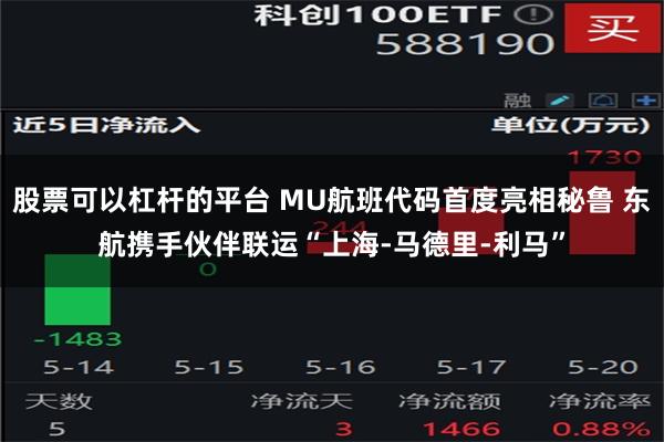 股票可以杠杆的平台 MU航班代码首度亮相秘鲁 东航携手伙伴联运“上海-马德里-利马”