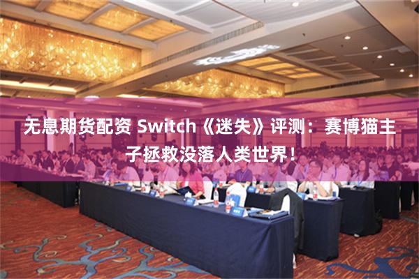 无息期货配资 Switch《迷失》评测：赛博猫主子拯救没落人类世界！