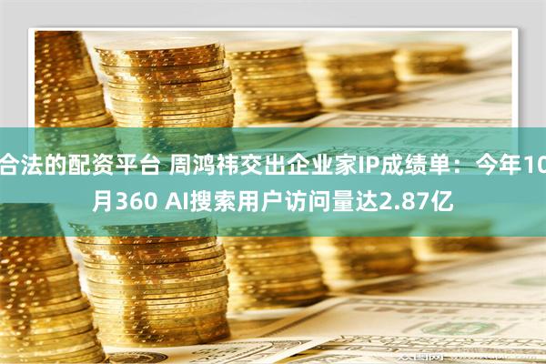 合法的配资平台 周鸿祎交出企业家IP成绩单：今年10月360 AI搜索用户访问量达2.87亿