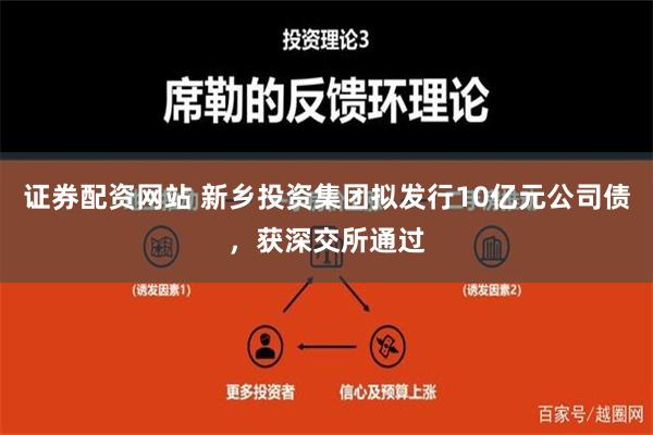 证券配资网站 新乡投资集团拟发行10亿元公司债，获深交所通过