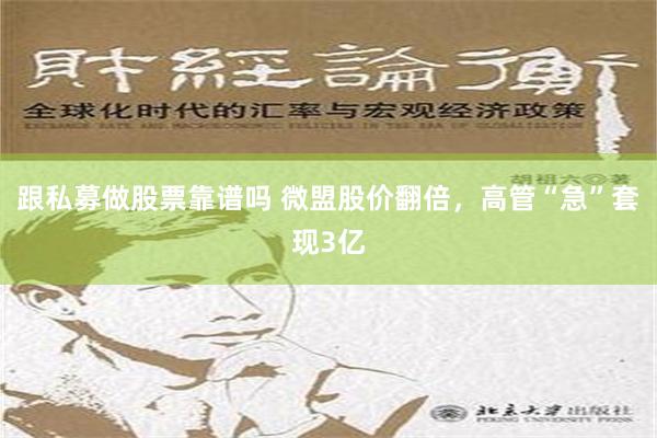 跟私募做股票靠谱吗 微盟股价翻倍，高管“急”套现3亿