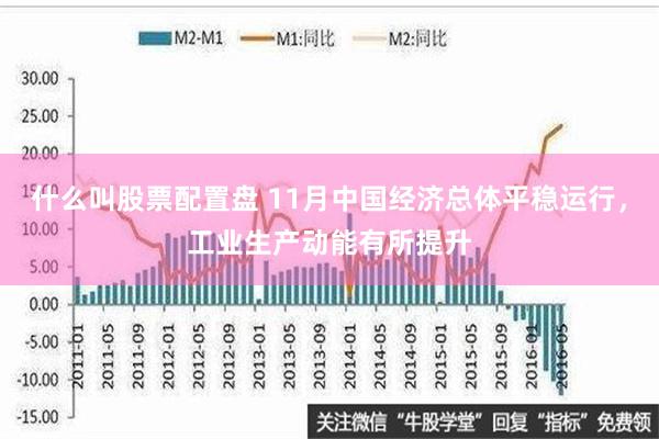 什么叫股票配置盘 11月中国经济总体平稳运行，工业生产动能有所提升