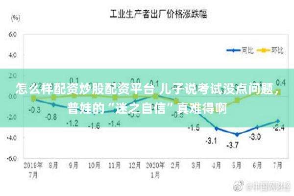 怎么样配资炒股配资平台 儿子说考试没点问题，普娃的“迷之自信”真难得啊