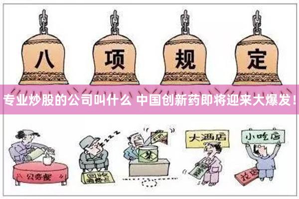 专业炒股的公司叫什么 中国创新药即将迎来大爆发！