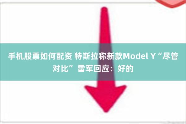 手机股票如何配资 特斯拉称新款Model Y“尽管对比” 雷军回应：好的